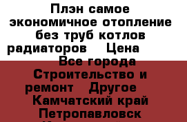 Плэн самое экономичное отопление без труб котлов радиаторов  › Цена ­ 1 150 - Все города Строительство и ремонт » Другое   . Камчатский край,Петропавловск-Камчатский г.